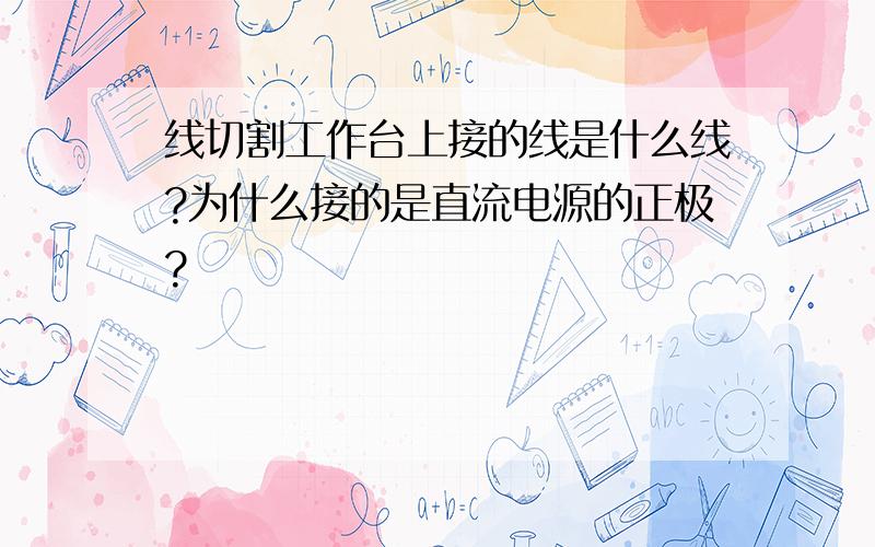 线切割工作台上接的线是什么线?为什么接的是直流电源的正极?