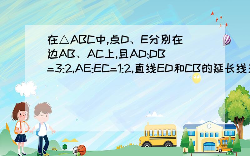 在△ABC中,点D、E分别在边AB、AC上,且AD:DB=3:2,AE:EC=1:2,直线ED和CB的延长线交于点F,求FD:FE