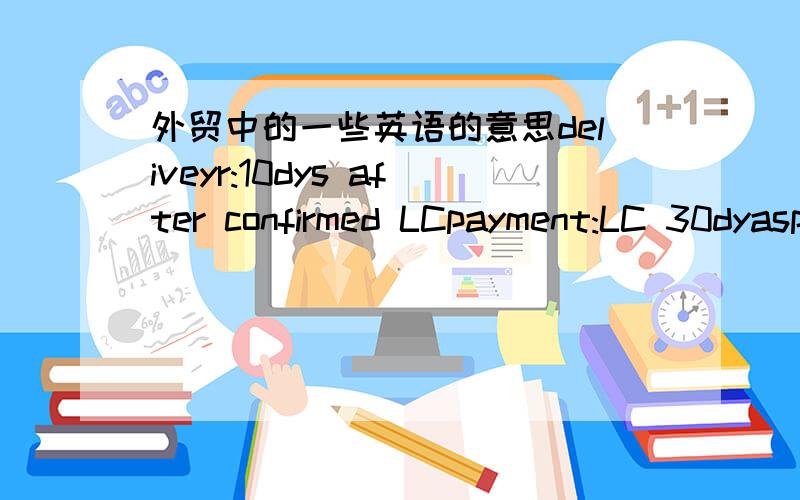 外贸中的一些英语的意思deliveyr:10dys after confirmed LCpayment:LC 30dyaspacking:25kg export-worthy drum