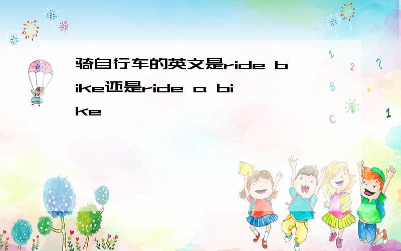 骑自行车的英文是ride bike还是ride a bike