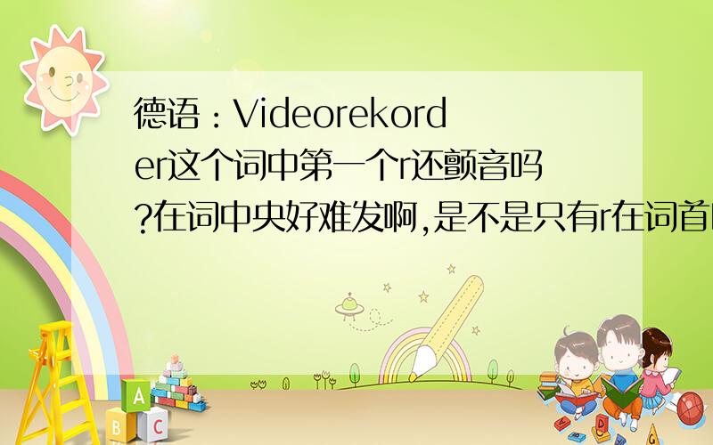 德语：Videorekorder这个词中第一个r还颤音吗?在词中央好难发啊,是不是只有r在词首时发颤音