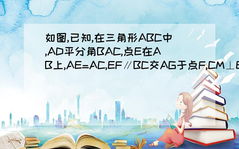 如图,已知,在三角形ABC中,AD平分角BAC,点E在AB上,AE=AC,EF∥BC交AG于点F,CM⊥EF交EF的延长线于M,CN⊥ED,交ED延长线于N,求证：CM=CN