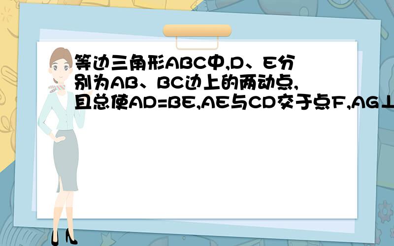 等边三角形ABC中,D、E分别为AB、BC边上的两动点,且总使AD=BE,AE与CD交于点F,AG⊥CD与点G,则角AFG=多少度我会做了……可以不用回答了……一时头脑发热……不要理我……