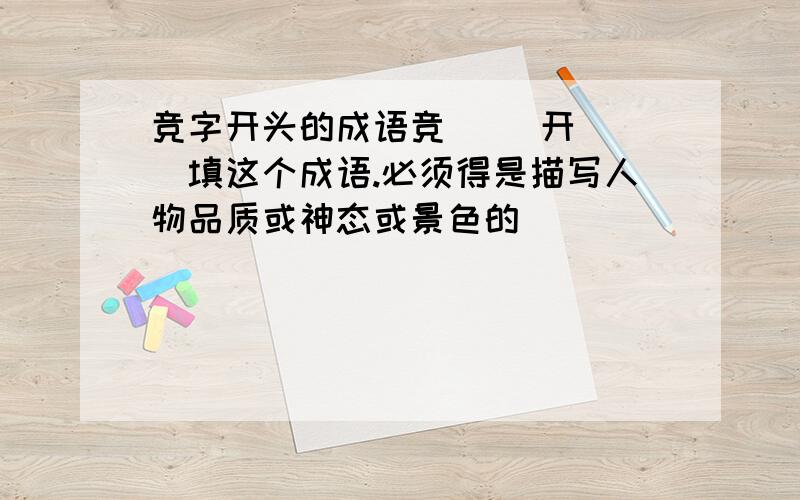 竞字开头的成语竞（ ）开（ ）填这个成语.必须得是描写人物品质或神态或景色的