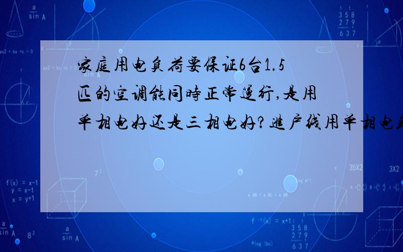 家庭用电负荷要保证6台1.5匹的空调能同时正常运行,是用单相电好还是三相电好?进户线用单相电或者三相电各要多少平方的铜芯线.