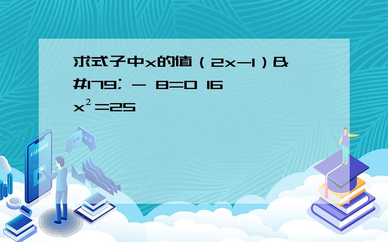 求式子中x的值（2x-1）³ - 8=0 16x²=25