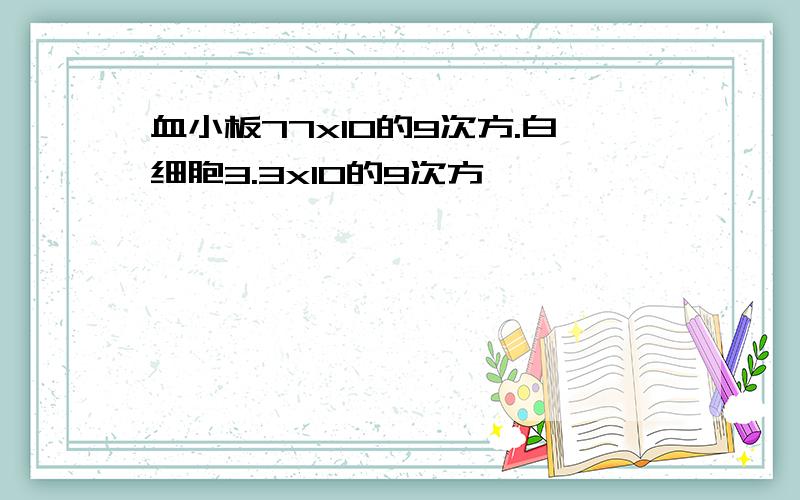 血小板77x10的9次方.白细胞3.3x10的9次方,