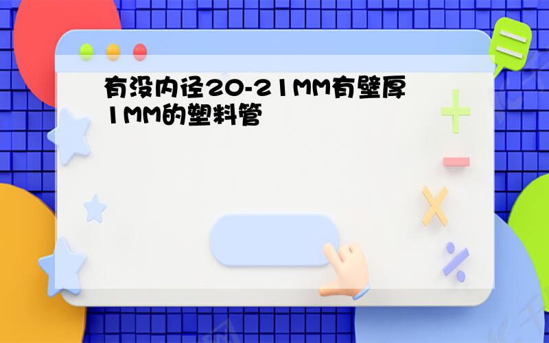 有没内径20-21MM有壁厚1MM的塑料管