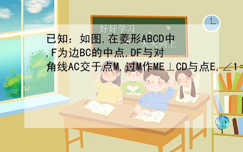 已知：如图,在菱形ABCD中,F为边BC的中点,DF与对角线AC交于点M,过M作ME⊥CD与点E,∠1＝∠2 .求证:AM=DF+ME.务必要用截长法.千万不要用补短法!