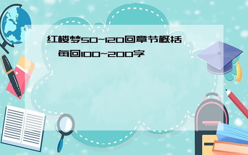 红楼梦50~120回章节概括,每回100~200字