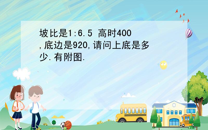 坡比是1:6.5 高时400,底边是920,请问上底是多少.有附图.