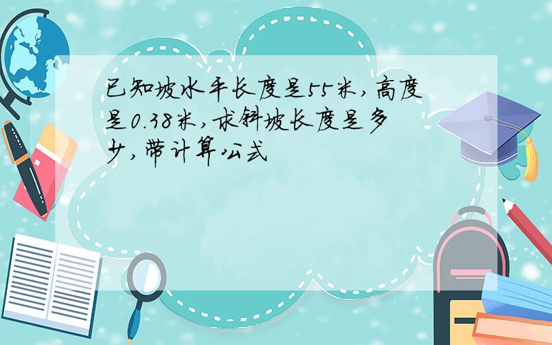 已知坡水平长度是55米,高度是0.38米,求斜坡长度是多少,带计算公式