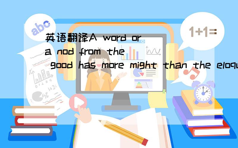 英语翻译A word or a nod from the good has more might than the eloquent speeches of others.Those who live in glass houses should not throw stones.A workman is known by his work.