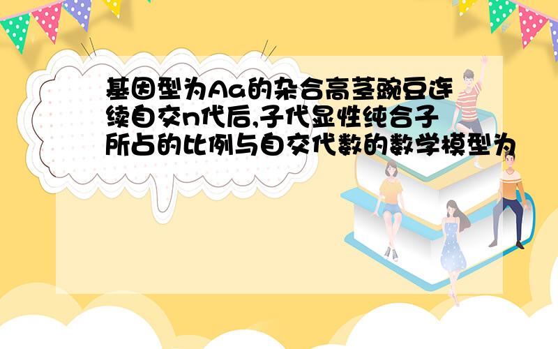 基因型为Aa的杂合高茎豌豆连续自交n代后,子代显性纯合子所占的比例与自交代数的数学模型为