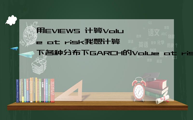 用EVIEWS 计算Value at risk我想计算一下各种分布下GARCH的Value at risk的值,GARCH的条件方差我已经算完了,本来想用EXCEL接着算VaR的,可是因为涉及t-分布,跟GED分布,用EXCEL我也不知道怎么算~所以想问问