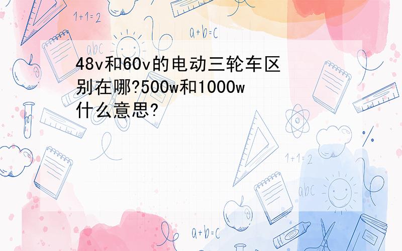 48v和60v的电动三轮车区别在哪?500w和1000w什么意思?