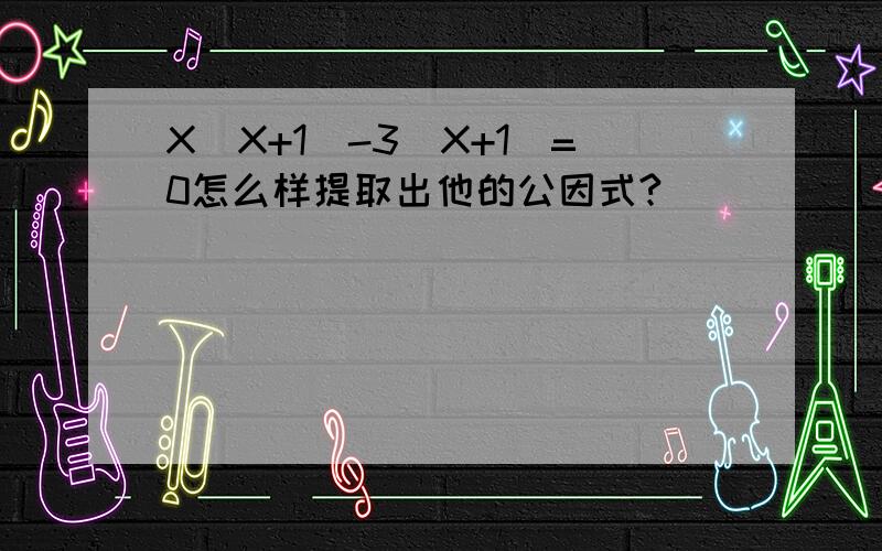 X（X+1）-3（X+1）=0怎么样提取出他的公因式?