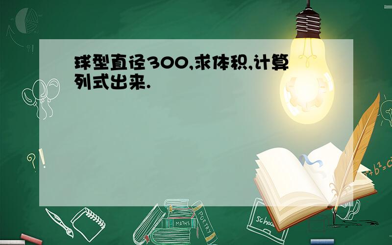 球型直径300,求体积,计算列式出来.