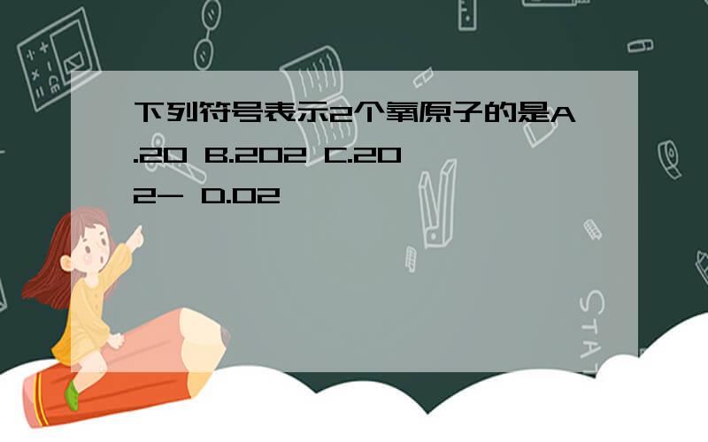 下列符号表示2个氧原子的是A.20 B.202 C.202- D.02