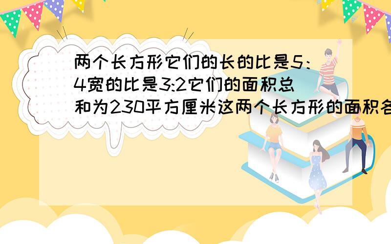 两个长方形它们的长的比是5：4宽的比是3:2它们的面积总和为230平方厘米这两个长方形的面积各是多少