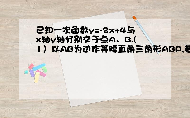 已知一次函数y=-2x+4与x轴y轴分别交于点A、B.(1）以AB为边作等腰直角三角形ABP,若点P在第一象限,求出点P的坐标