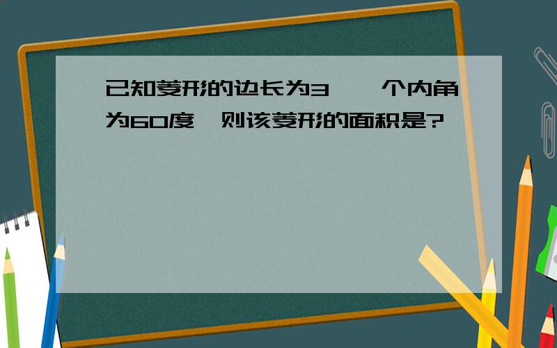 已知菱形的边长为3,一个内角为60度,则该菱形的面积是?