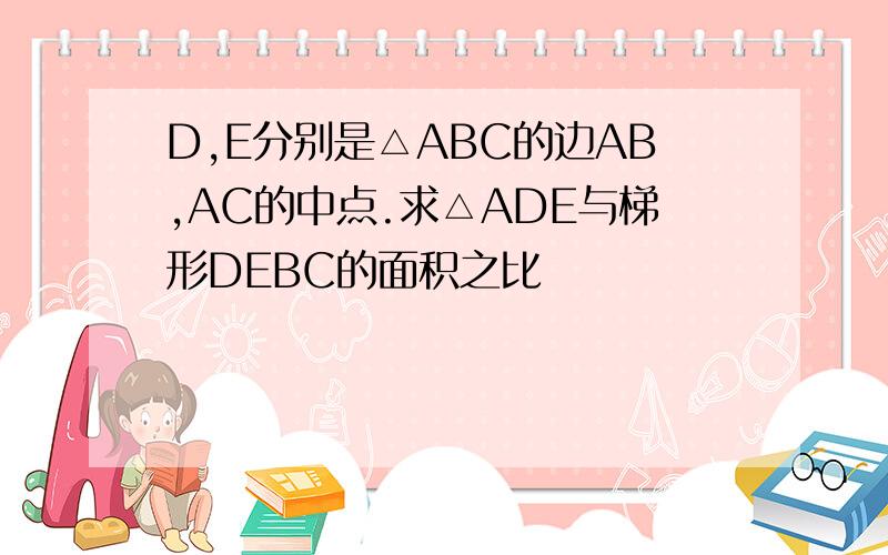 D,E分别是△ABC的边AB,AC的中点.求△ADE与梯形DEBC的面积之比