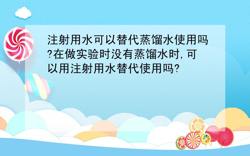 注射用水可以替代蒸馏水使用吗?在做实验时没有蒸馏水时,可以用注射用水替代使用吗?