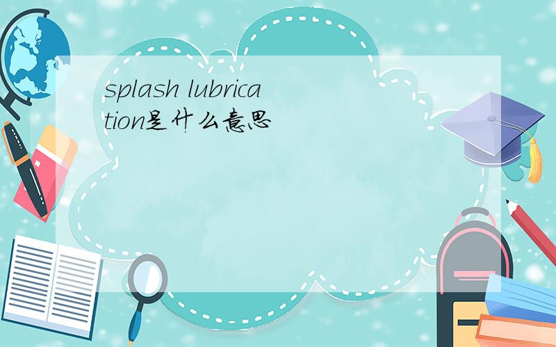 splash lubrication是什么意思