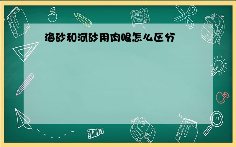 海砂和河砂用肉眼怎么区分