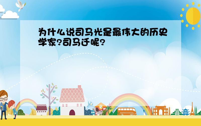 为什么说司马光是最伟大的历史学家?司马迁呢?