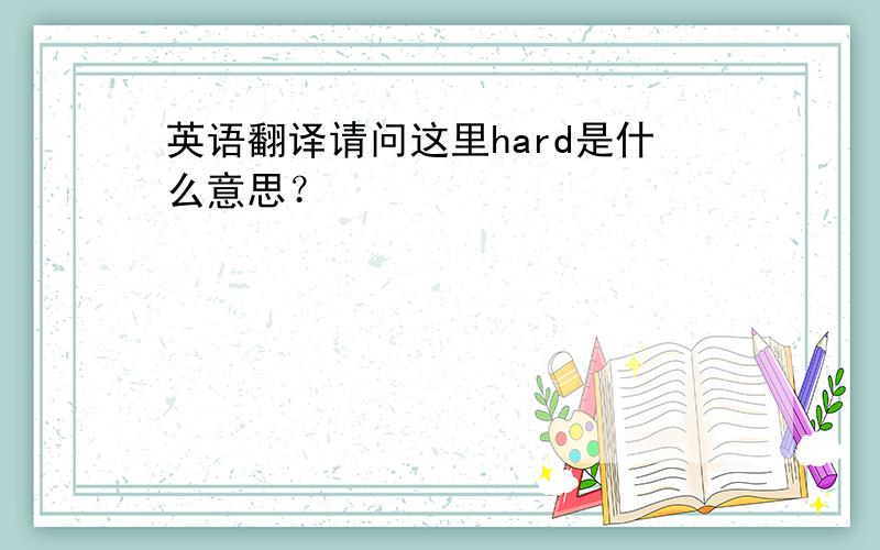 英语翻译请问这里hard是什么意思？