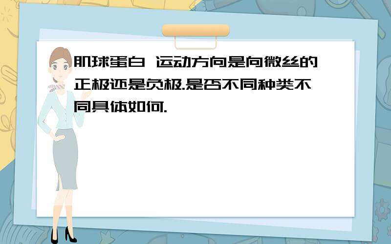 肌球蛋白 运动方向是向微丝的正极还是负极.是否不同种类不同具体如何.