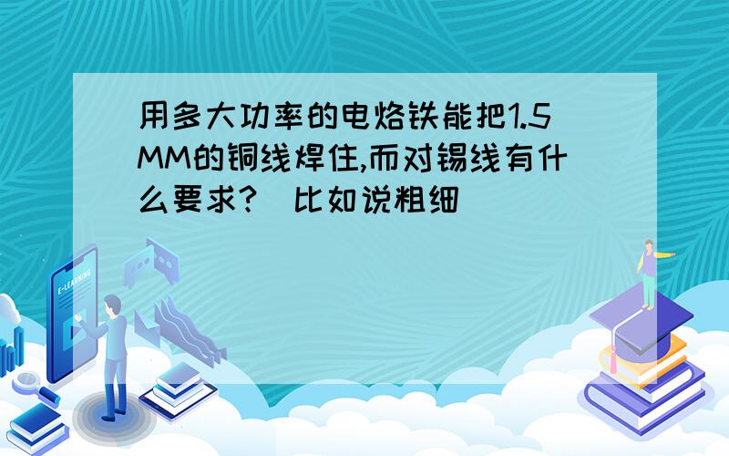 用多大功率的电烙铁能把1.5MM的铜线焊住,而对锡线有什么要求?（比如说粗细）