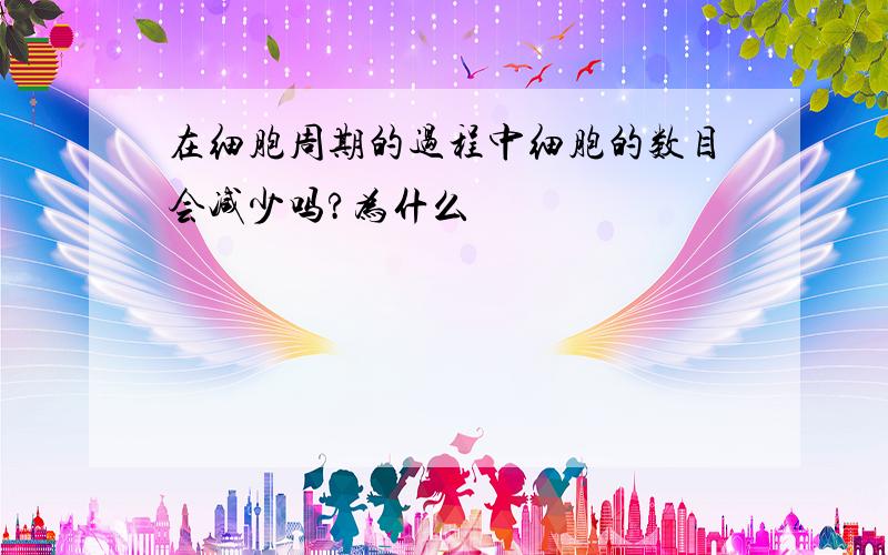 在细胞周期的过程中细胞的数目会减少吗?为什么