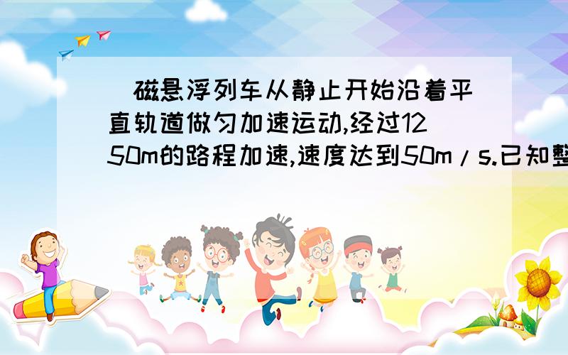 ．磁悬浮列车从静止开始沿着平直轨道做匀加速运动,经过1250m的路程加速,速度达到50m/s.已知整个列车的质量是1.0×105kg,如果不计阻力,在这个过程中,机车牵引力的最大功率为A．5.0×106W B．2.0×