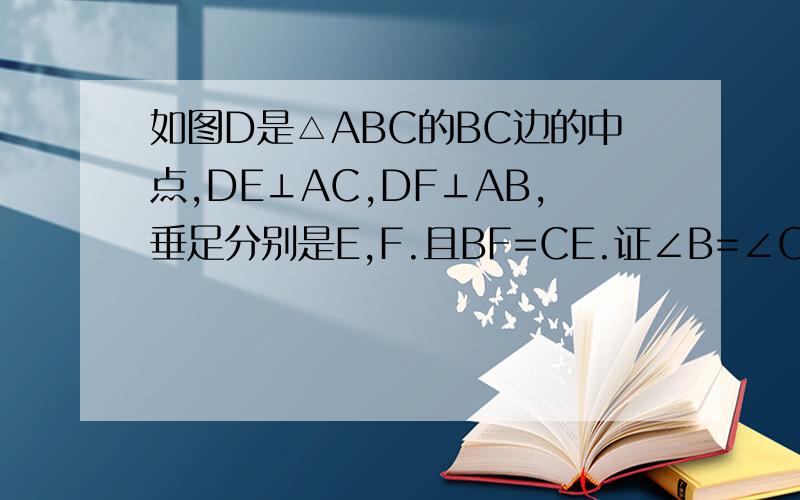 如图D是△ABC的BC边的中点,DE⊥AC,DF⊥AB,垂足分别是E,F.且BF=CE.证∠B=∠C