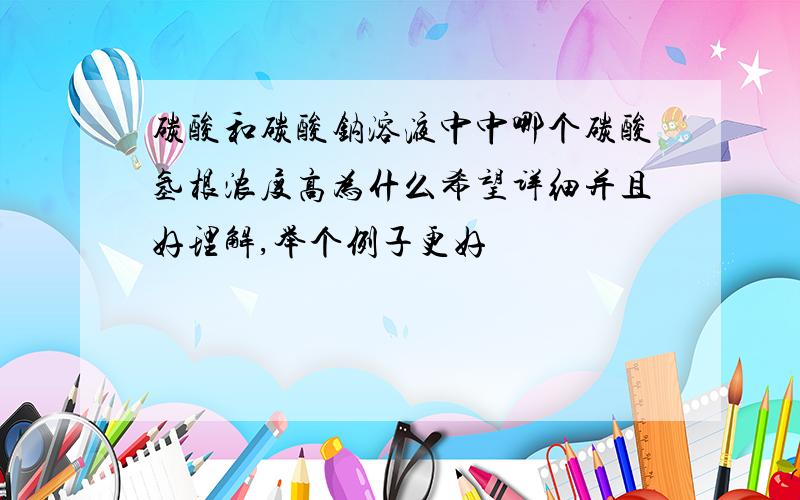 碳酸和碳酸钠溶液中中哪个碳酸氢根浓度高为什么希望详细并且好理解,举个例子更好