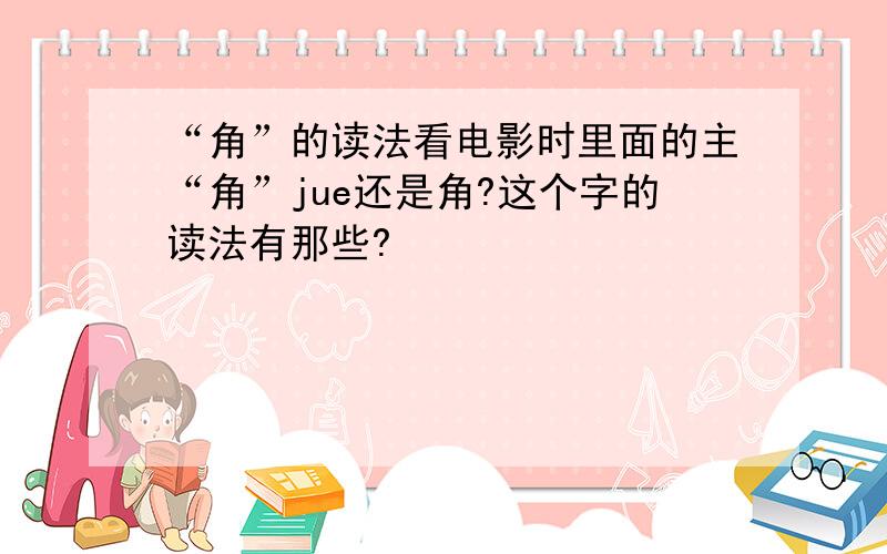 “角”的读法看电影时里面的主“角”jue还是角?这个字的读法有那些?