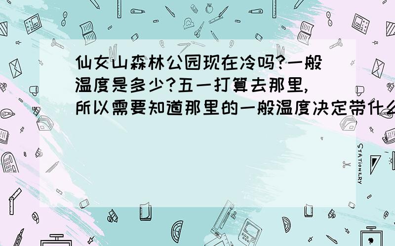 仙女山森林公园现在冷吗?一般温度是多少?五一打算去那里,所以需要知道那里的一般温度决定带什么样的衣服