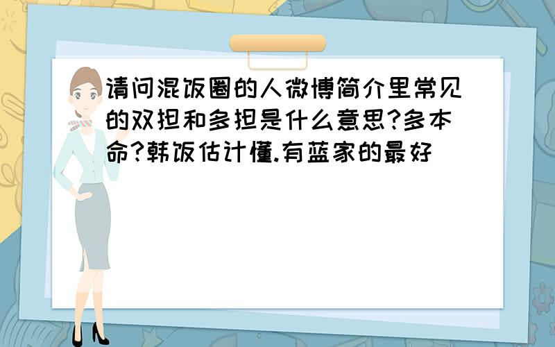 请问混饭圈的人微博简介里常见的双担和多担是什么意思?多本命?韩饭估计懂.有蓝家的最好