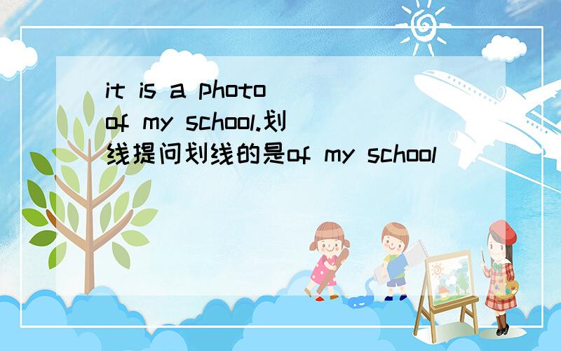 it is a photo of my school.划线提问划线的是of my school