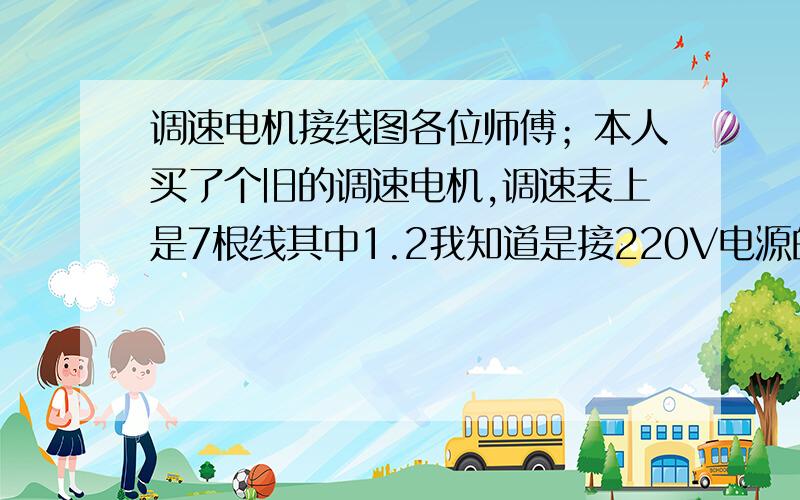 调速电机接线图各位师傅；本人买了个旧的调速电机,调速表上是7根线其中1.2我知道是接220V电源的和3.4是接电机左侧5个接线柱的两根粗线其余的三根细线应该接余下的三个接线柱但是我买的