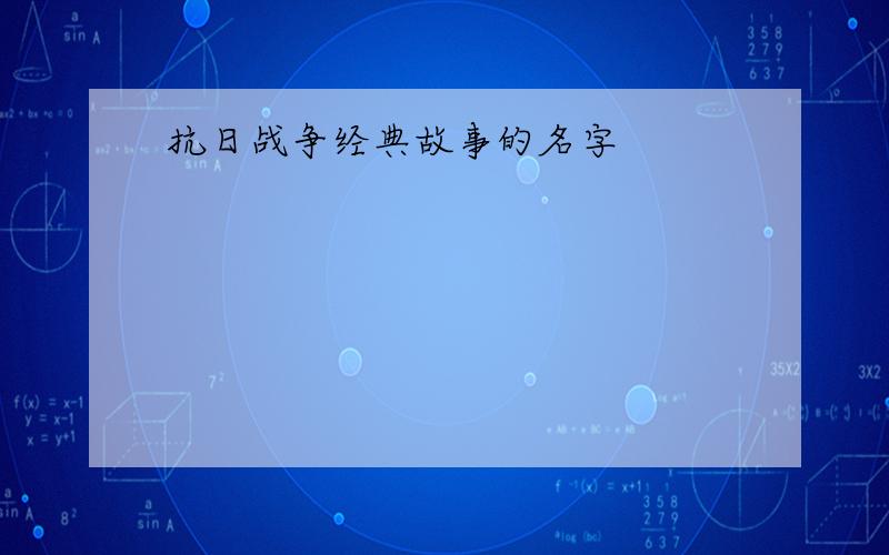 抗日战争经典故事的名字