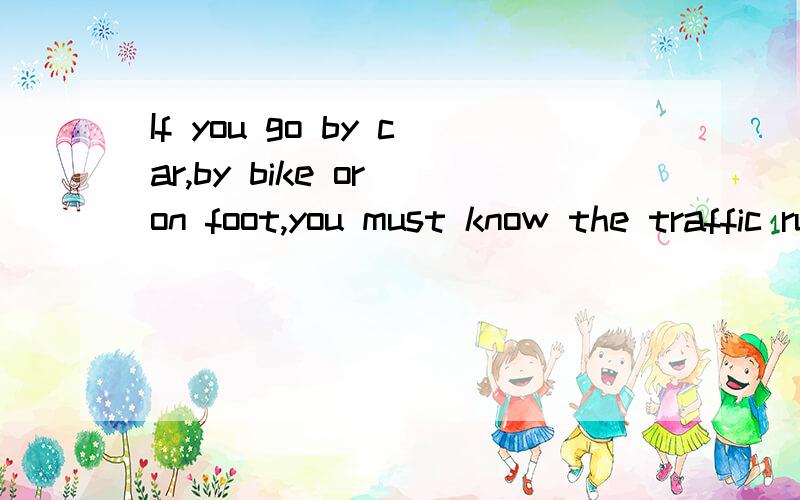 If you go by car,by bike or on foot,you must know the traffic rules、