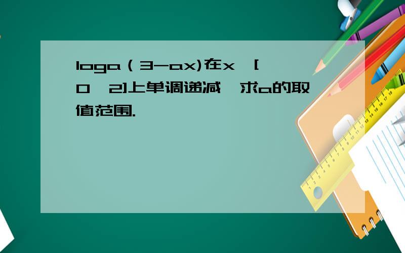 loga（3-ax)在x∈[0,2]上单调递减,求a的取值范围.