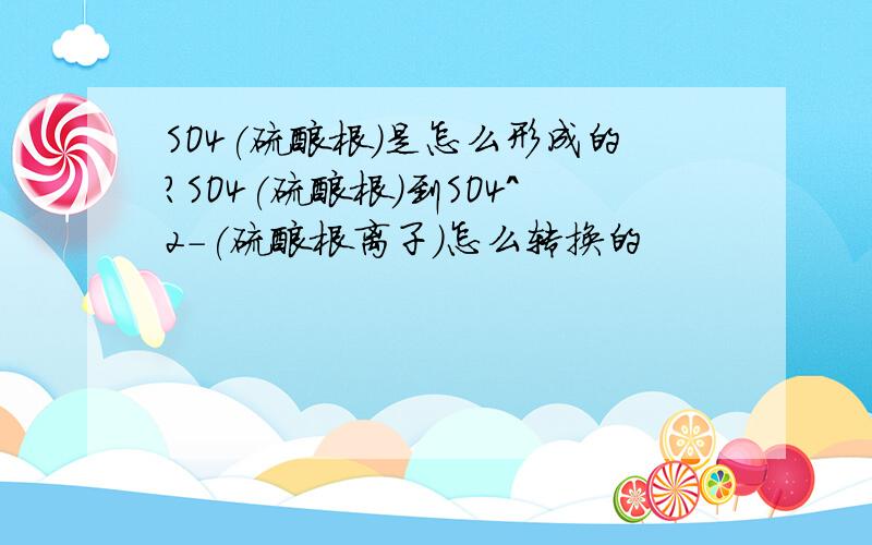 SO4(硫酸根）是怎么形成的?SO4(硫酸根）到SO4^2-(硫酸根离子）怎么转换的