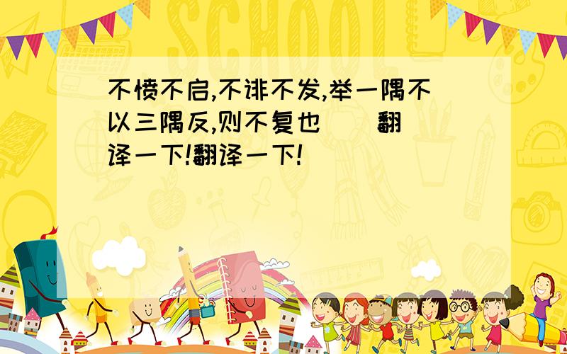 不愤不启,不诽不发,举一隅不以三隅反,则不复也    翻译一下!翻译一下!