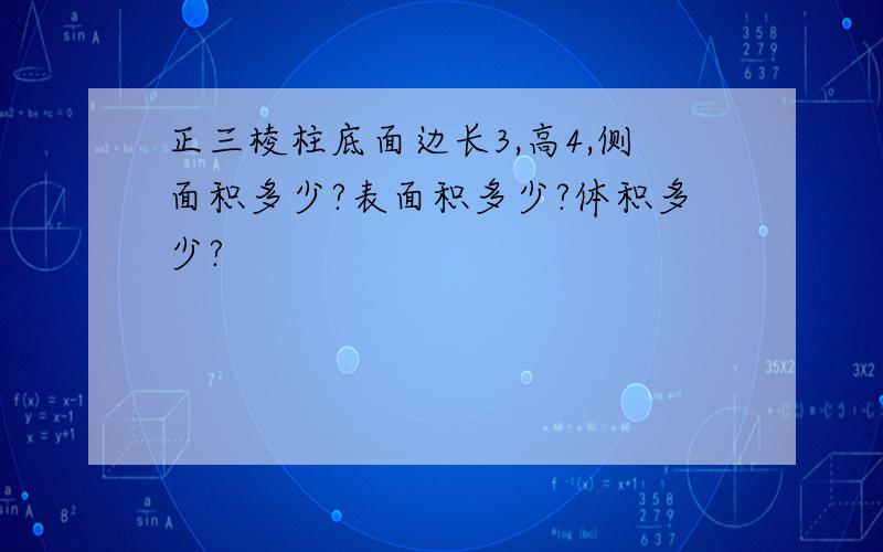 正三棱柱底面边长3,高4,侧面积多少?表面积多少?体积多少?