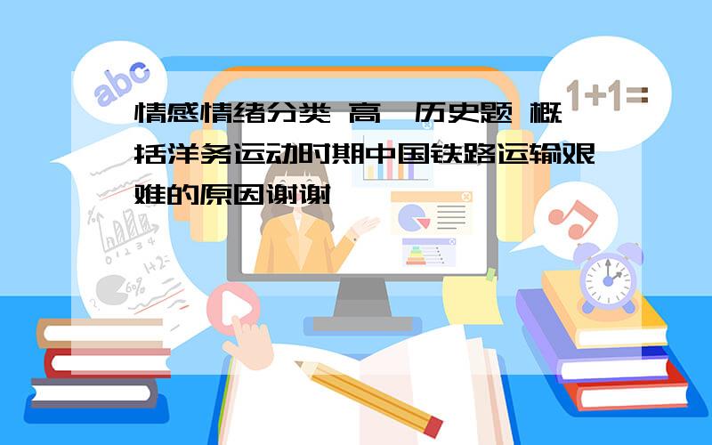 情感情绪分类 高一历史题 概括洋务运动时期中国铁路运输艰难的原因谢谢